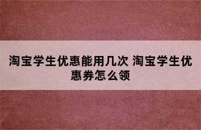 淘宝学生优惠能用几次 淘宝学生优惠券怎么领